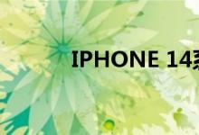 IPHONE 14系列为何如此火爆