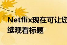 Netflix现在可让您轻松删除Android上的继续观看标题