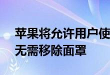 苹果将允许用户使用Face ID解锁iPhone而无需移除面罩