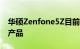 华硕Zenfone5Z目前是Zenfone系列的旗舰产品