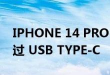 IPHONE 14 PRO 和 14 PRO MAX 仍会错过 USB TYPE-C