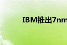 IBM推出7nm Power10处理器