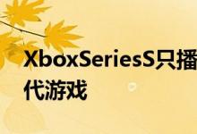 XboxSeriesS只播放XboxOneS版本的上一代游戏