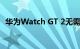 华为Watch GT 2无需佩戴OS即可续航2周