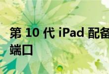 第 10 代 iPad 配备 A14 芯片 5G 和 USB-C 端口