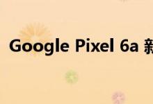 Google Pixel 6a 新的官方图片和价格泄露