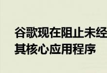 谷歌现在阻止未经认证的Android设备使用其核心应用程序