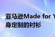 亚马逊Made for You工具为每个用户提供量身定制的衬衫