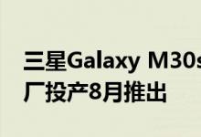 三星Galaxy M30s可能会在公司的Noida工厂投产8月推出