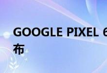 GOOGLE PIXEL 6A 认证：2022 年 5 月发布