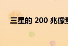 三星的 200 兆像素摄像头出现在手机上