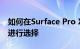 如何在Surface Pro X和Surface Pro 7之间进行选择