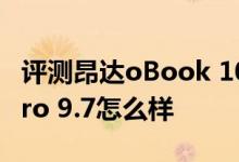 评测昂达oBook 10双系统版如何以及iPad Pro 9.7怎么样