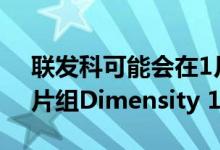 联发科可能会在1月20日推出其首款6nm芯片组Dimensity 1200