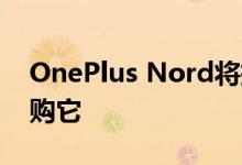 OnePlus Nord将抵达葡萄牙 您现在可以订购它