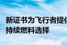 新证书为飞行者提供了减少二氧化碳排放的可持续燃料选择