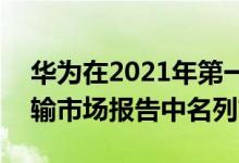 华为在2021年第一季度的DellOre全球光传输市场报告中名列前茅