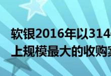 软银2016年以314亿美元收购ARM成为历史上规模最大的收购案之一