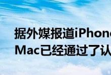 据外媒报道iPhone 12系列的9款型号和1台Mac已经通过了认证