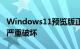 Windows11预览版正在对安全应用程序造成严重破坏