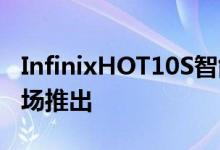 InfinixHOT10S智能手机将于5月第二周在市场推出