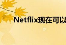 Netflix现在可以播放部分下载的视频