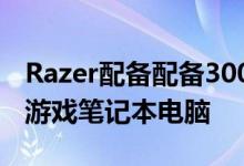 Razer配备配备300Hz显示屏的BladePro17游戏笔记本电脑