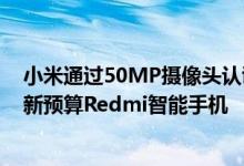 小米通过50MP摄像头认证运行Android11和MIUI12.5的新预算Redmi智能手机