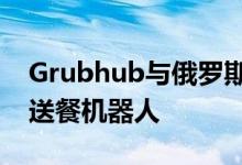 Grubhub与俄罗斯科技公司合作向大学推出送餐机器人