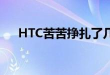 HTC苦苦挣扎了几年才与行业巨头竞争