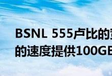 BSNL 555卢比的宽带计划每月以20 Mbps的速度提供100GB数据