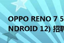 OPPO RENO 7 5G 开始 COLOROS 12 (ANDROID 12) 招聘