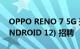 OPPO RENO 7 5G 开始 COLOROS 12 (ANDROID 12) 招聘