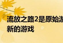 流放之路2是原始游戏的续集但它不是一个全新的游戏