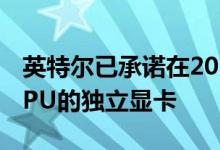 英特尔已承诺在2020年推出其首款基于Xe GPU的独立显卡