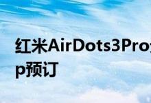 红米AirDots3Pro无线耳塞现在可通过Giztop预订