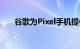 谷歌为Pixel手机提供了很棒的新功能