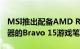 MSI推出配备AMD Ryzen 5000 H系列处理器的Bravo 15游戏笔记本电脑