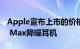 Apple宣布上市的价格为549美元的AirPods Max降噪耳机