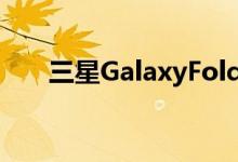 三星GalaxyFold特别版可能很快推出