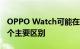 OPPO Watch可能在全球范围内推出 但有一个主要区别