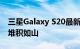 三星Galaxy S20最新安全补丁的报道在网上堆积如山