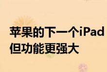 苹果的下一个iPad Air机型可能比以前更便宜但功能更强大