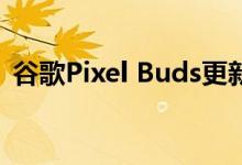 谷歌Pixel Buds更新有望解决顶级音频问题