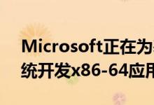 Microsoft正在为基于Windows的ARM系统开发x86-64应用程序仿真