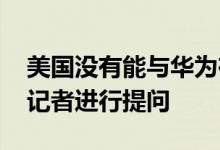 美国没有能与华为在5G领域竞争的公司一事记者进行提问