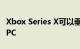 Xbox Series X可以垂直或水平放置看起来像PC