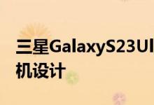 三星GalaxyS23Ultra采用与其前身相同的相机设计