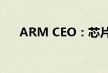 ARM CEO：芯片短缺将至少持续一年