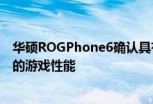 华硕ROGPhone6确认具有显着改善的散热性能以提供更好的游戏性能